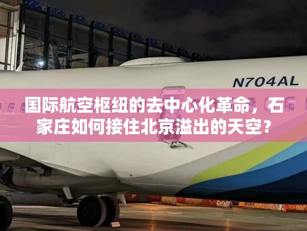 国际航空枢纽的去中心化革命，石家庄如何接住北京溢出的天空？