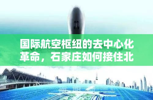 国际航空枢纽的去中心化革命，石家庄如何接住北京溢出的天空？