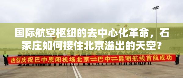 国际航空枢纽的去中心化革命，石家庄如何接住北京溢出的天空？