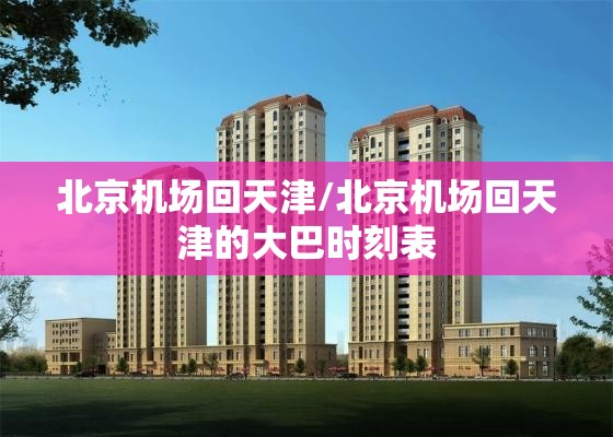 北京机场回天津/北京机场回天津的大巴时刻表