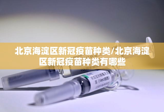 北京海淀区新冠疫苗种类/北京海淀区新冠疫苗种类有哪些