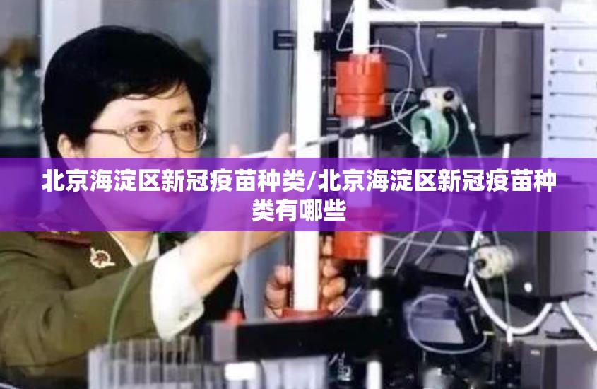 北京海淀区新冠疫苗种类/北京海淀区新冠疫苗种类有哪些