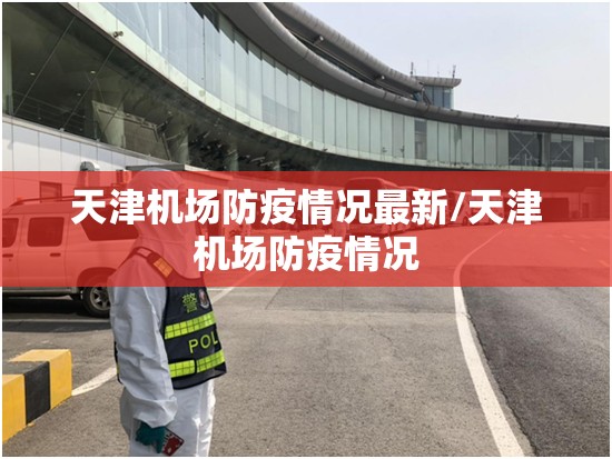 天津机场防疫情况最新/天津机场防疫情况