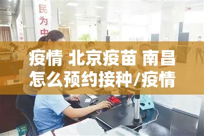 疫情 北京疫苗 南昌怎么预约接种/疫情 北京疫苗 南昌怎么预约