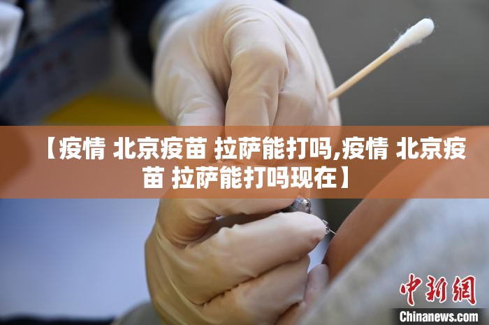 【疫情 北京疫苗 拉萨能打吗,疫情 北京疫苗 拉萨能打吗现在】