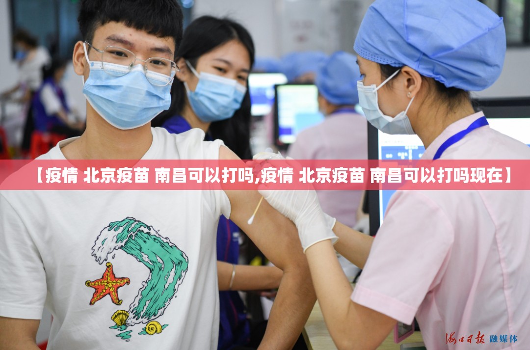 【疫情 北京疫苗 南昌可以打吗,疫情 北京疫苗 南昌可以打吗现在】