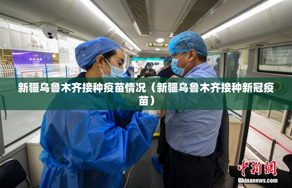 新疆乌鲁木齐接种疫苗情况（新疆乌鲁木齐接种新冠疫苗）