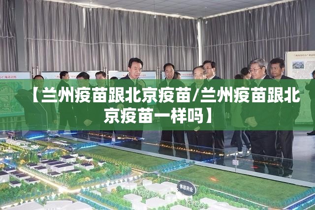 【兰州疫苗跟北京疫苗/兰州疫苗跟北京疫苗一样吗】