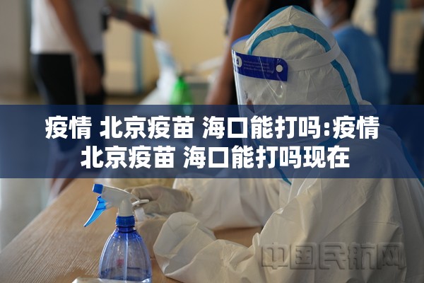 疫情 北京疫苗 海口能打吗:疫情 北京疫苗 海口能打吗现在
