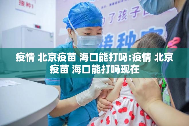 疫情 北京疫苗 海口能打吗:疫情 北京疫苗 海口能打吗现在