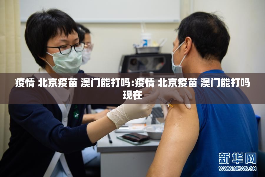 疫情 北京疫苗 澳门能打吗:疫情 北京疫苗 澳门能打吗现在