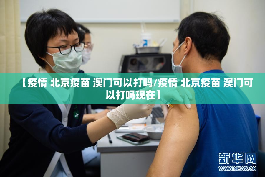 【疫情 北京疫苗 澳门可以打吗/疫情 北京疫苗 澳门可以打吗现在】