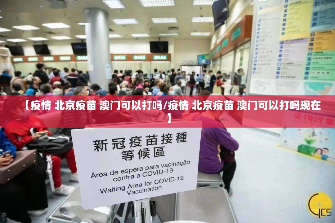 【疫情 北京疫苗 澳门可以打吗/疫情 北京疫苗 澳门可以打吗现在】