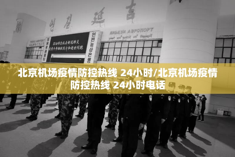 北京机场疫情防控热线 24小时/北京机场疫情防控热线 24小时电话