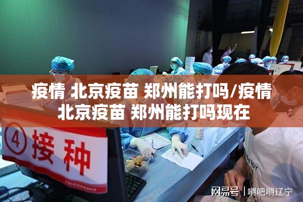 疫情 北京疫苗 郑州能打吗/疫情 北京疫苗 郑州能打吗现在