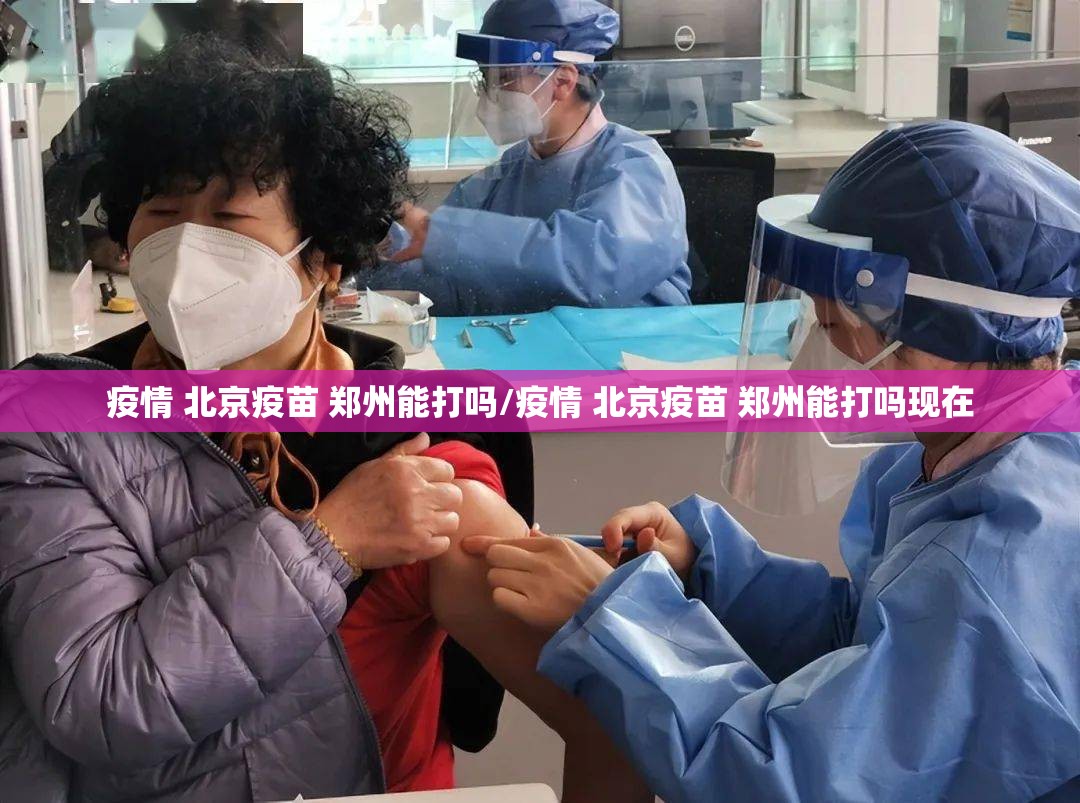 疫情 北京疫苗 郑州能打吗/疫情 北京疫苗 郑州能打吗现在