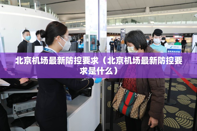 北京机场最新防控要求（北京机场最新防控要求是什么）