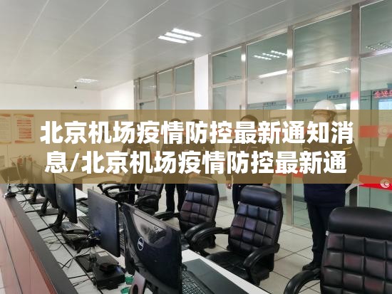 北京机场疫情防控最新通知消息/北京机场疫情防控最新通知