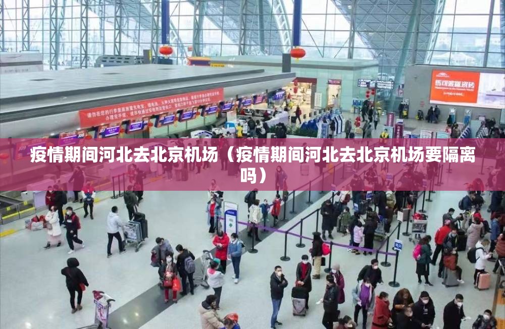 疫情期间河北去北京机场（疫情期间河北去北京机场要隔离吗）