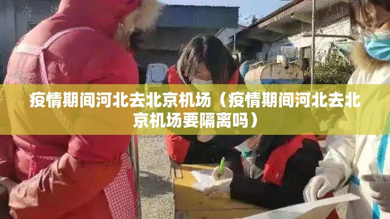 疫情期间河北去北京机场（疫情期间河北去北京机场要隔离吗）