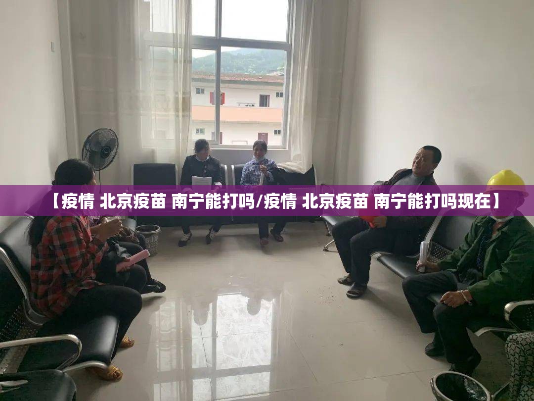 【疫情 北京疫苗 南宁能打吗/疫情 北京疫苗 南宁能打吗现在】