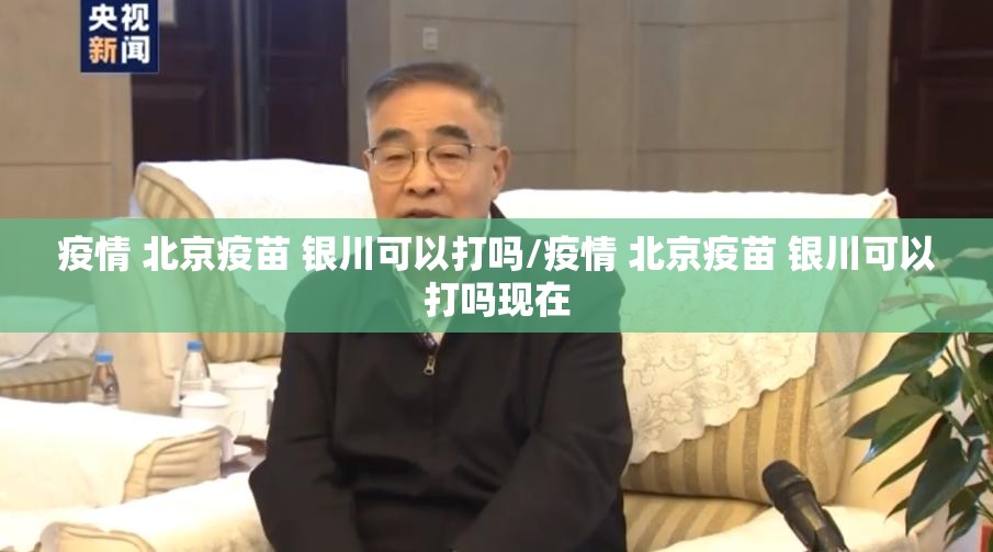 疫情 北京疫苗 银川可以打吗/疫情 北京疫苗 银川可以打吗现在