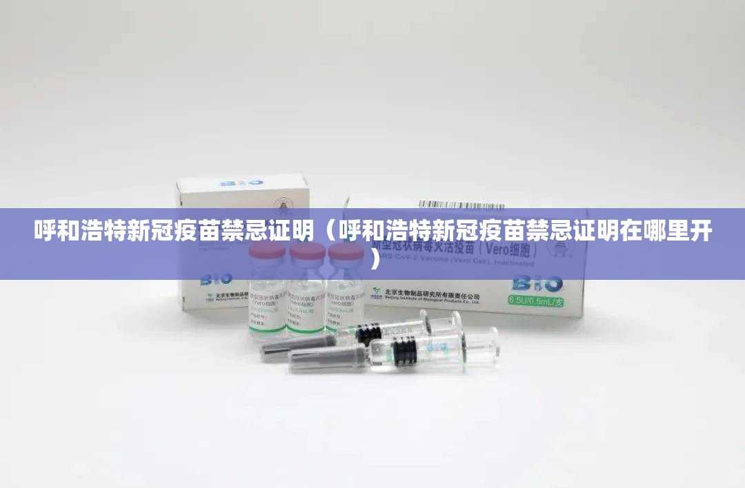 呼和浩特新冠疫苗禁忌证明（呼和浩特新冠疫苗禁忌证明在哪里开）