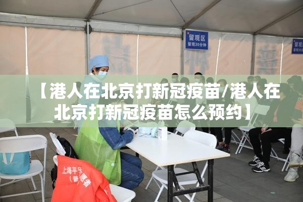 【港人在北京打新冠疫苗/港人在北京打新冠疫苗怎么预约】