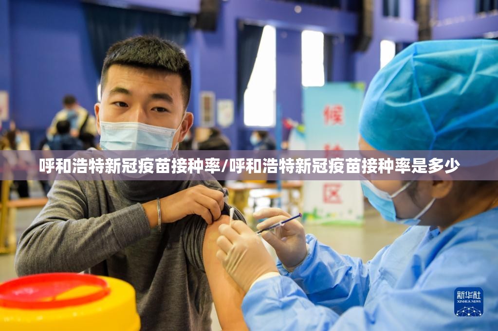 呼和浩特新冠疫苗接种率/呼和浩特新冠疫苗接种率是多少