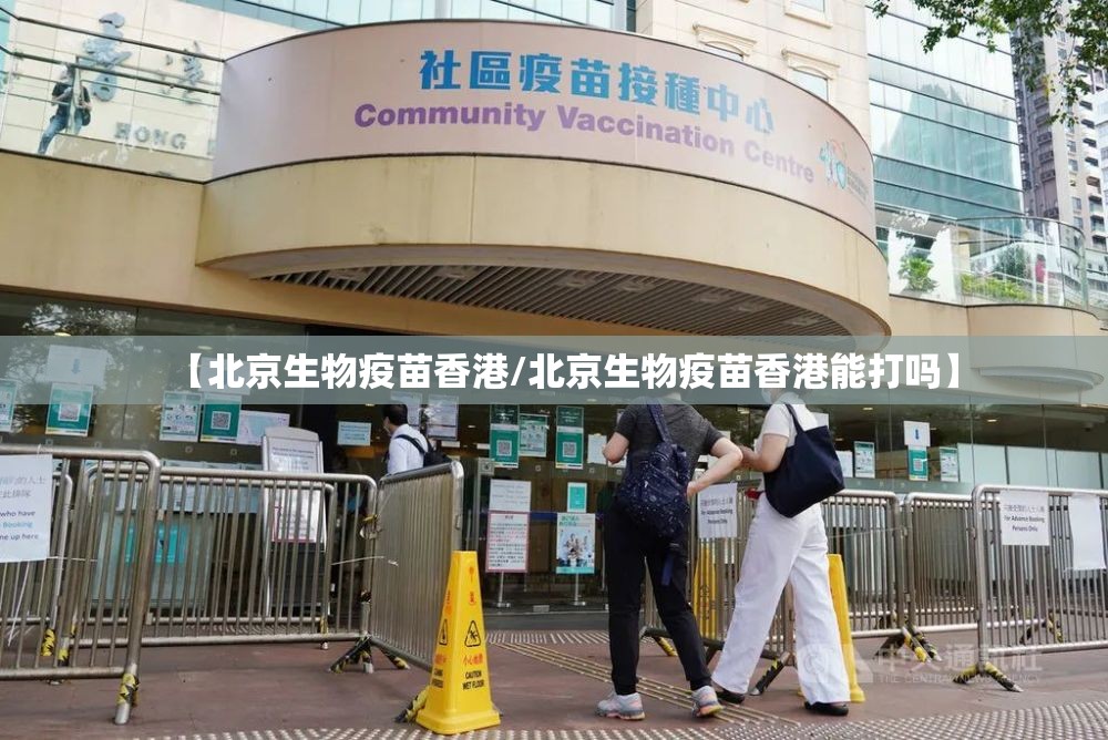 【北京生物疫苗香港/北京生物疫苗香港能打吗】