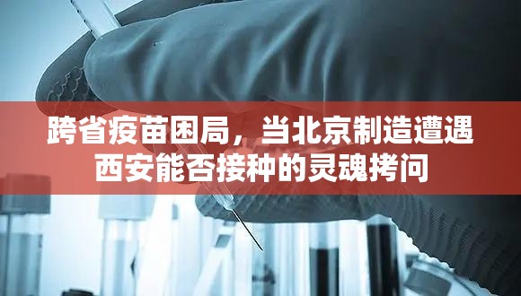 跨省疫苗困局，当北京制造遭遇西安能否接种的灵魂拷问
