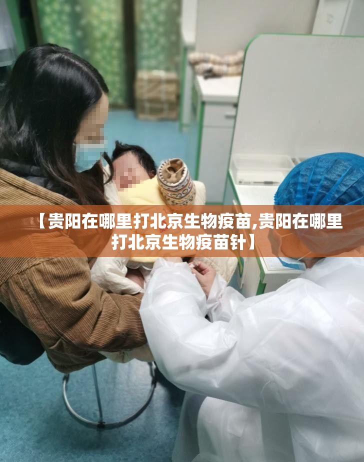 【贵阳在哪里打北京生物疫苗,贵阳在哪里打北京生物疫苗针】