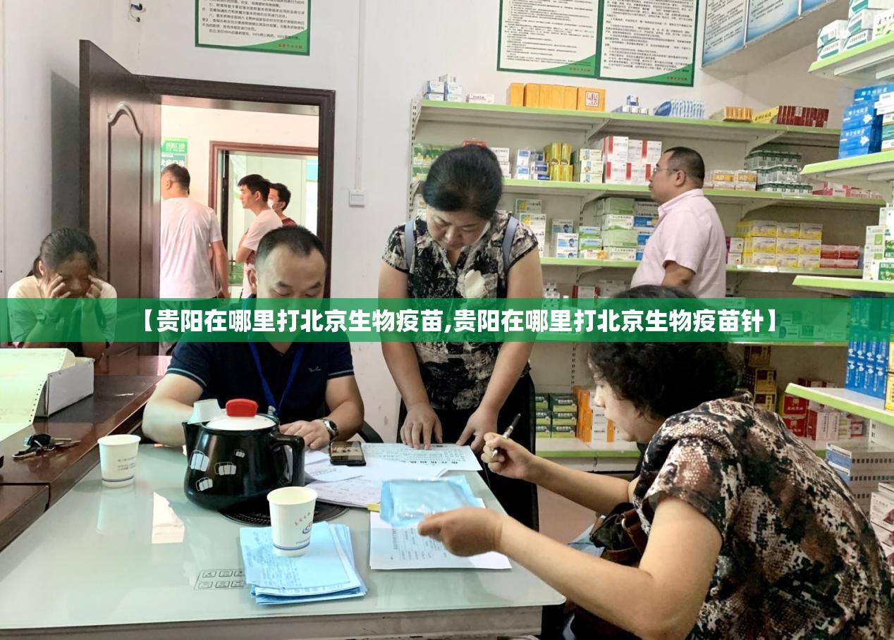【贵阳在哪里打北京生物疫苗,贵阳在哪里打北京生物疫苗针】