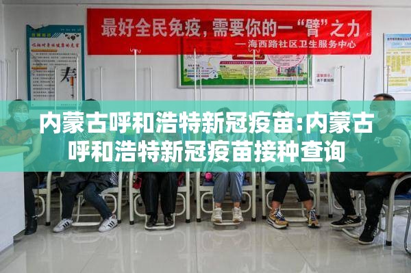 内蒙古呼和浩特新冠疫苗:内蒙古呼和浩特新冠疫苗接种查询