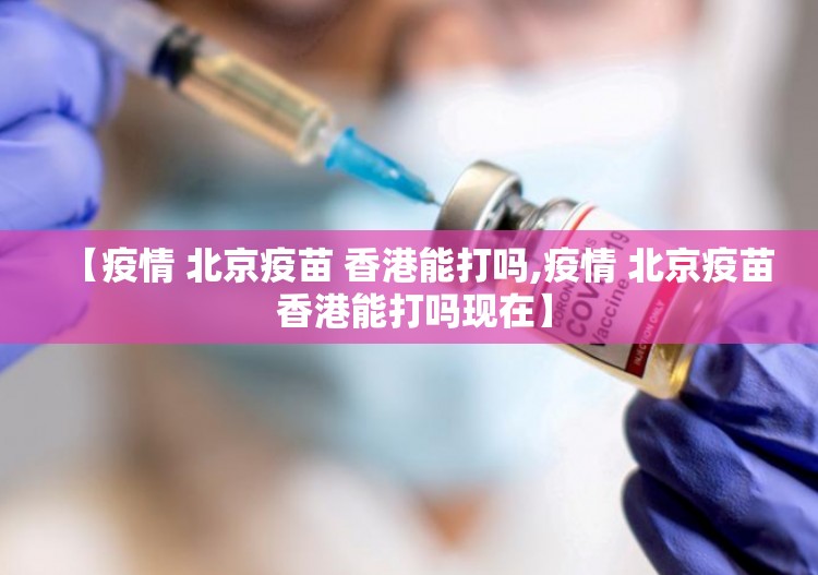 【疫情 北京疫苗 香港能打吗,疫情 北京疫苗 香港能打吗现在】