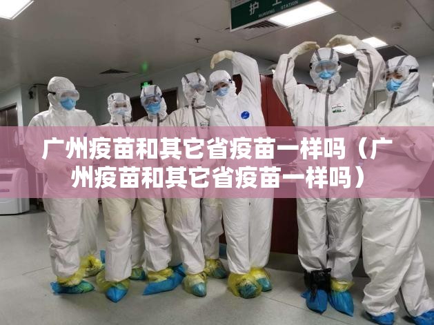 广州疫苗和其它省疫苗一样吗（广州疫苗和其它省疫苗一样吗）