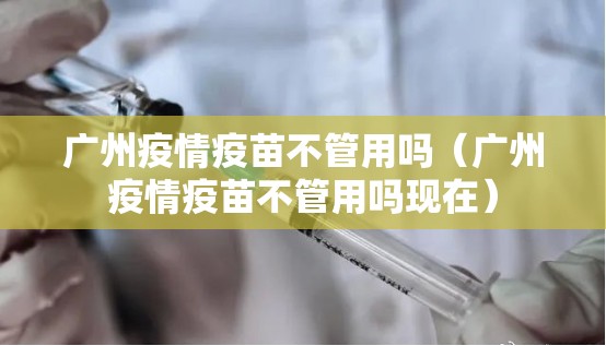 广州疫情疫苗不管用吗（广州疫情疫苗不管用吗现在）