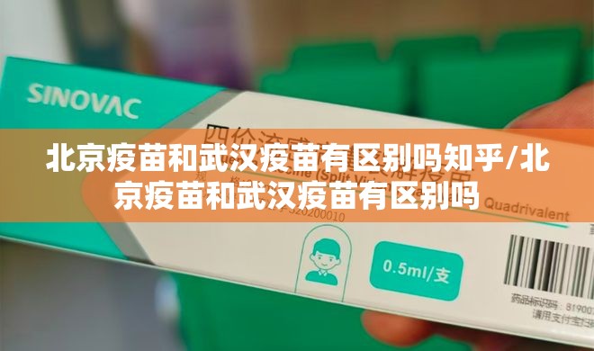 北京疫苗和武汉疫苗有区别吗知乎/北京疫苗和武汉疫苗有区别吗