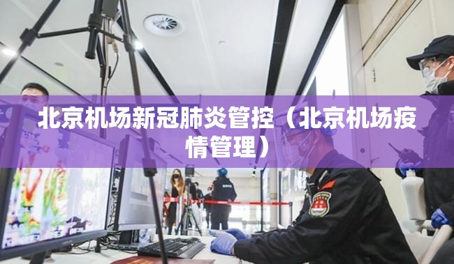 北京机场新冠肺炎管控（北京机场疫情管理）