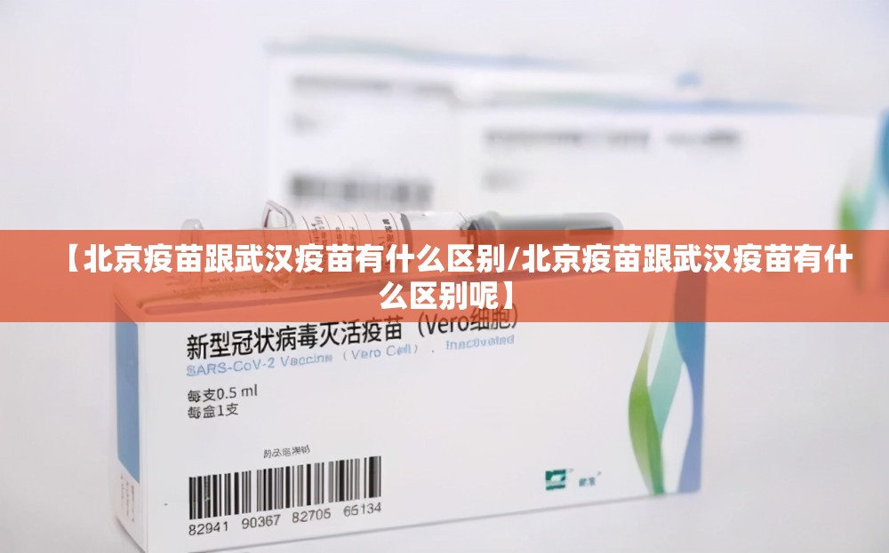 【北京疫苗跟武汉疫苗有什么区别/北京疫苗跟武汉疫苗有什么区别呢】