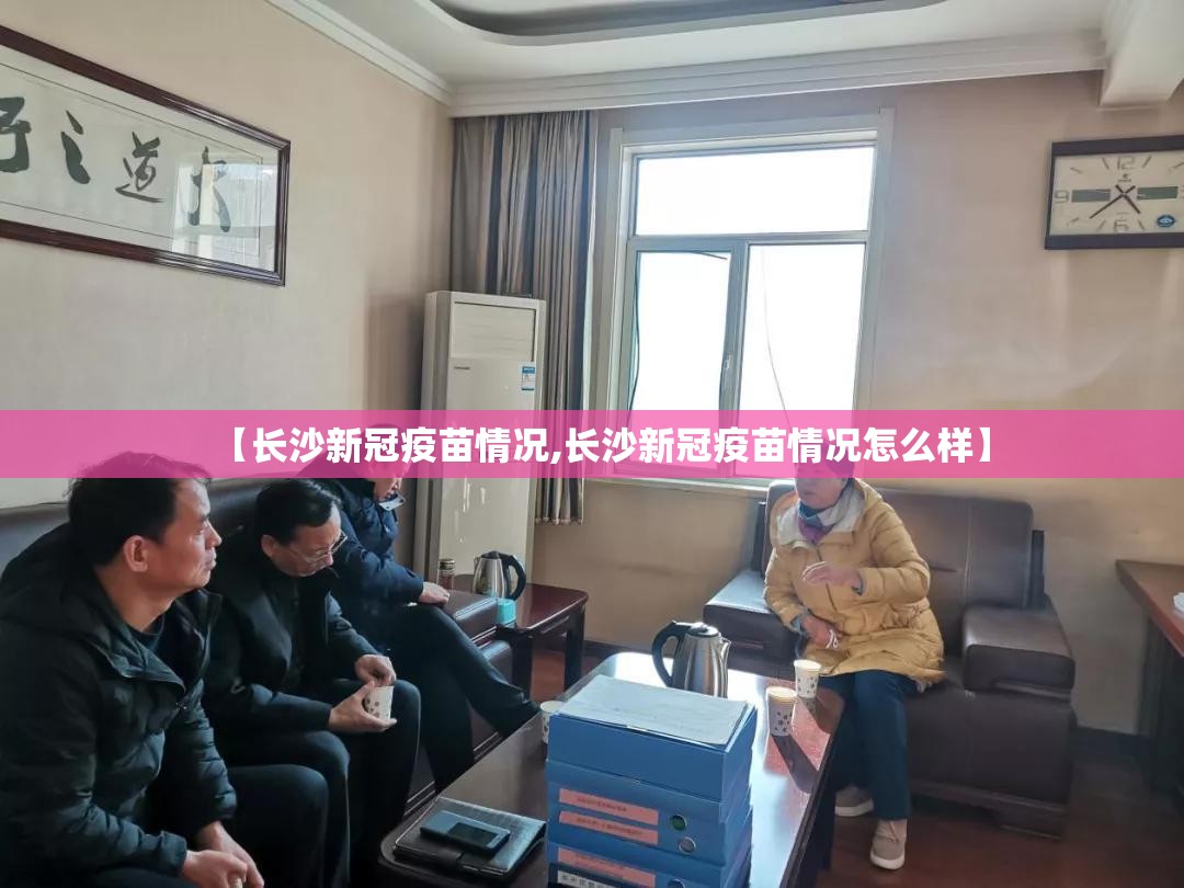 【长沙新冠疫苗情况,长沙新冠疫苗情况怎么样】