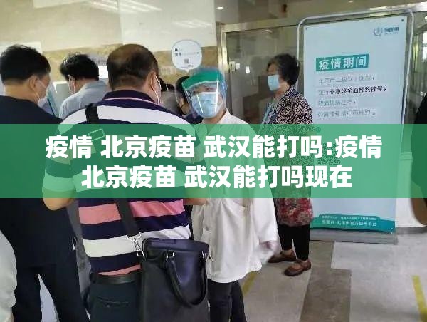 疫情 北京疫苗 武汉能打吗:疫情 北京疫苗 武汉能打吗现在