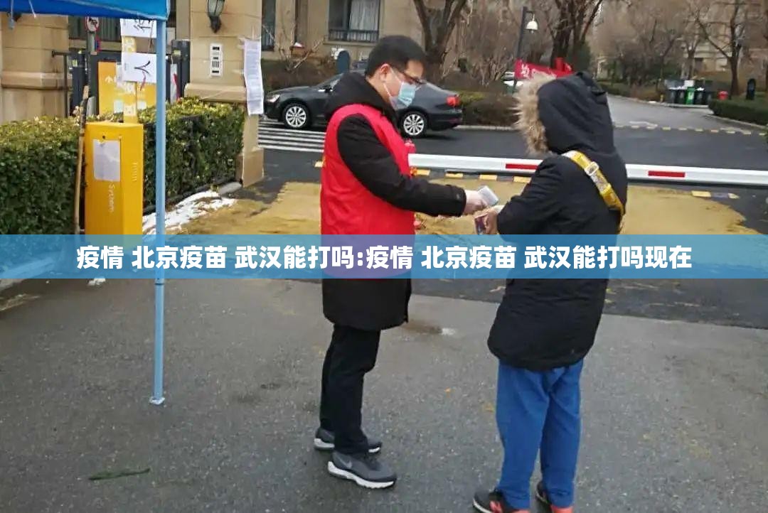 疫情 北京疫苗 武汉能打吗:疫情 北京疫苗 武汉能打吗现在