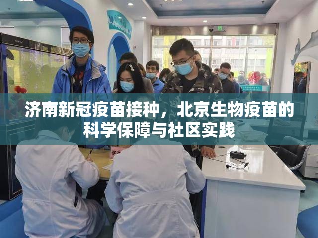 济南新冠疫苗接种，北京生物疫苗的科学保障与社区实践