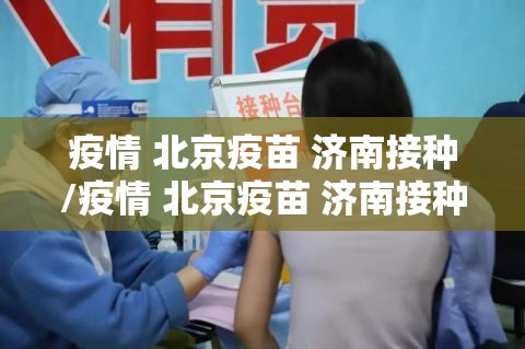 疫情 北京疫苗 济南接种/疫情 北京疫苗 济南接种点