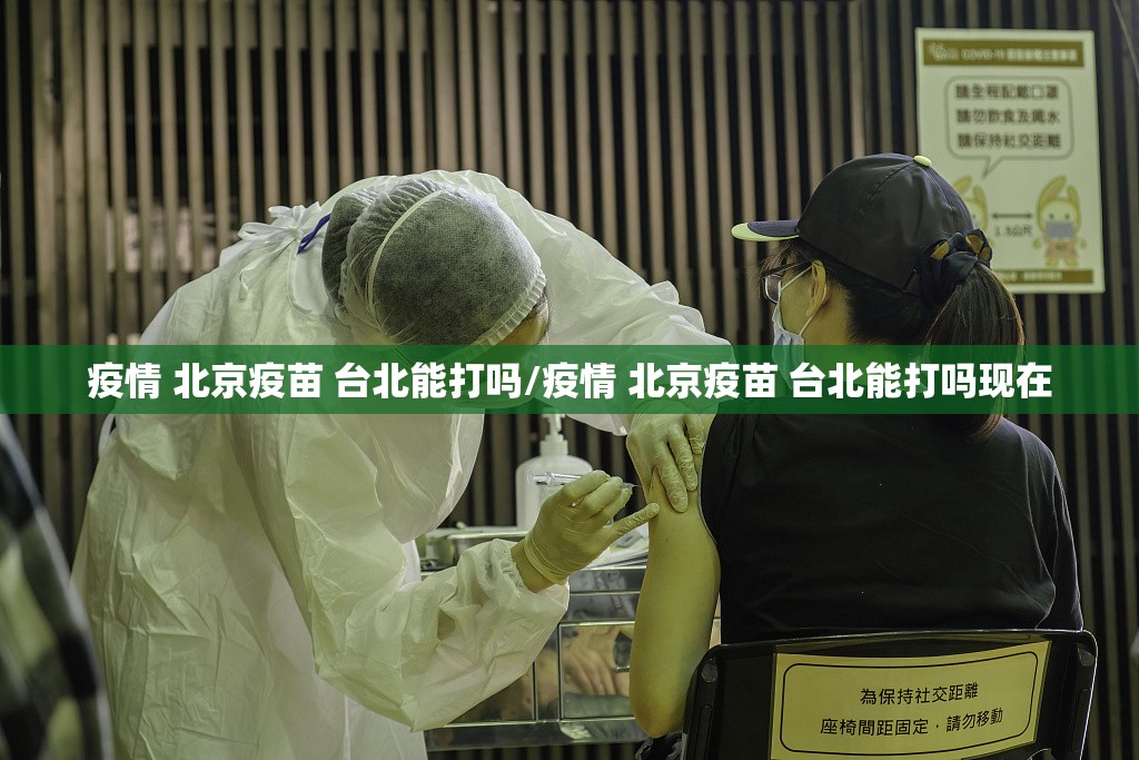 疫情 北京疫苗 台北能打吗/疫情 北京疫苗 台北能打吗现在