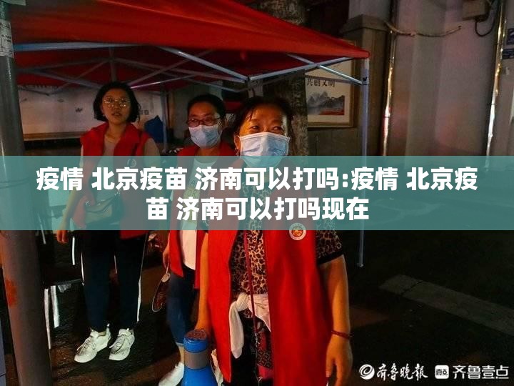 疫情 北京疫苗 济南可以打吗:疫情 北京疫苗 济南可以打吗现在