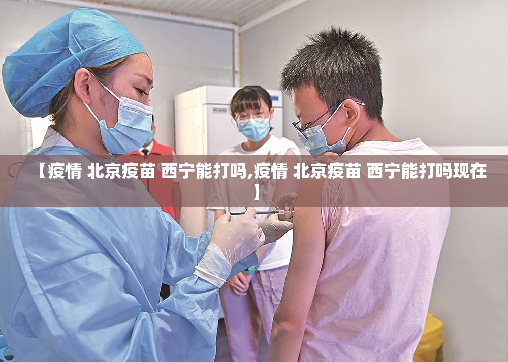 【疫情 北京疫苗 西宁能打吗,疫情 北京疫苗 西宁能打吗现在】
