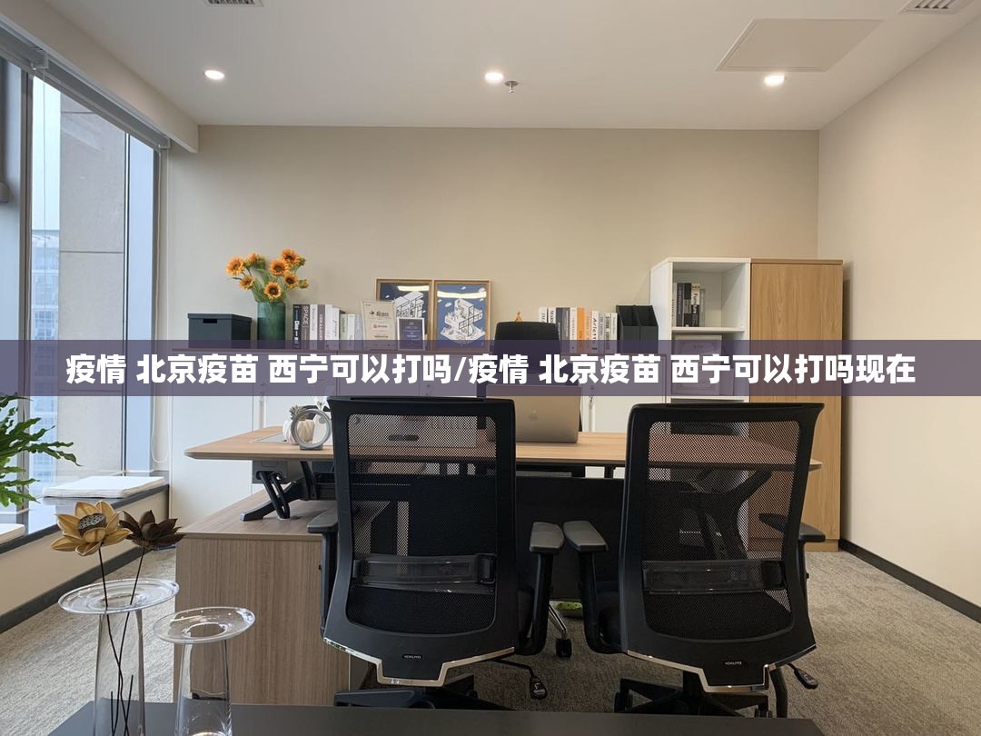 疫情 北京疫苗 西宁可以打吗/疫情 北京疫苗 西宁可以打吗现在