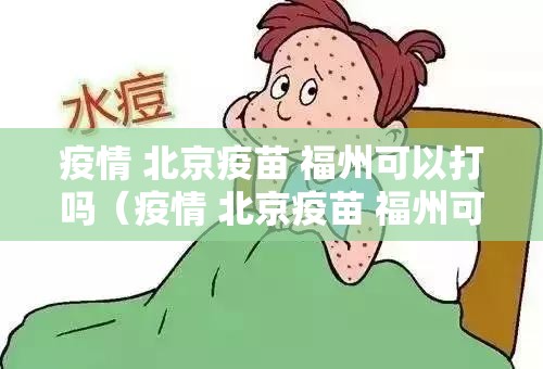 疫情 北京疫苗 福州可以打吗（疫情 北京疫苗 福州可以打吗现在）